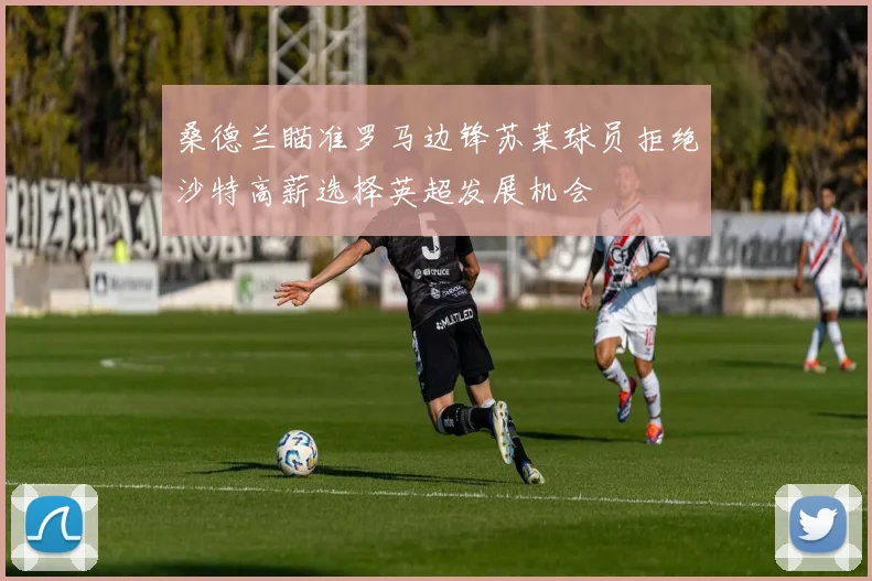 桑德兰瞄准罗马边锋苏莱球员拒绝沙特高薪选择英超发展机会