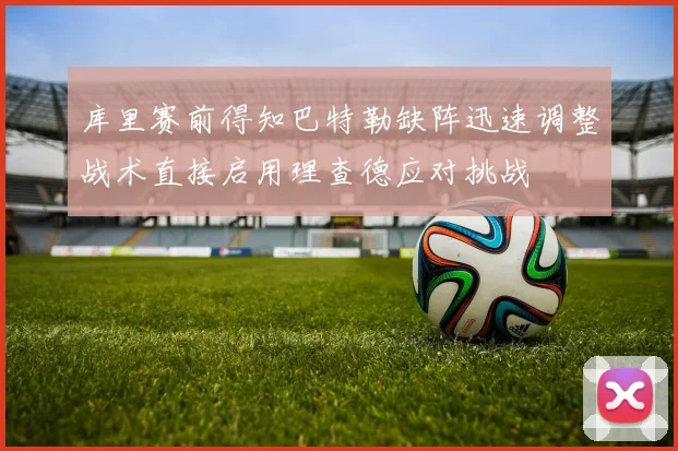 库里赛前得知巴特勒缺阵迅速调整战术直接启用理查德应对挑战