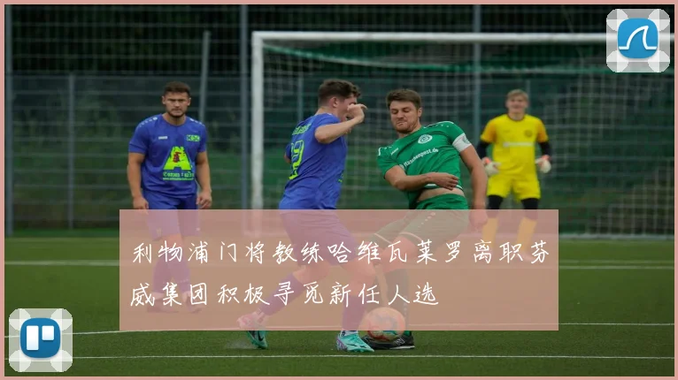 利物浦门将教练哈维瓦莱罗离职芬威集团积极寻觅新任人选