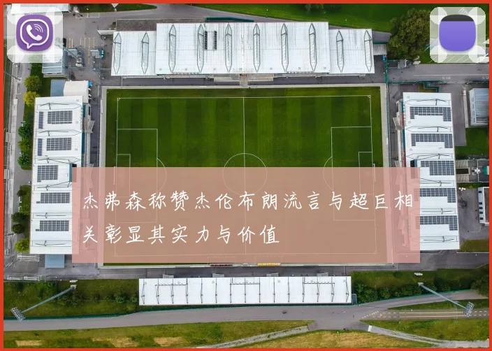 杰弗森称赞杰伦布朗流言与超巨相关彰显其实力与价值