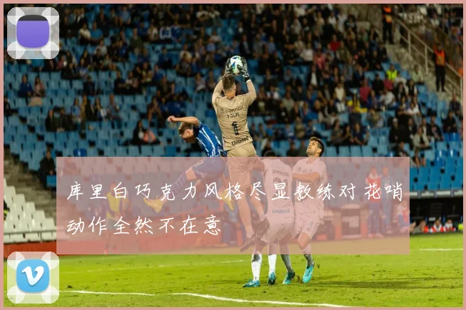 库里白巧克力风格尽显教练对花哨动作全然不在意