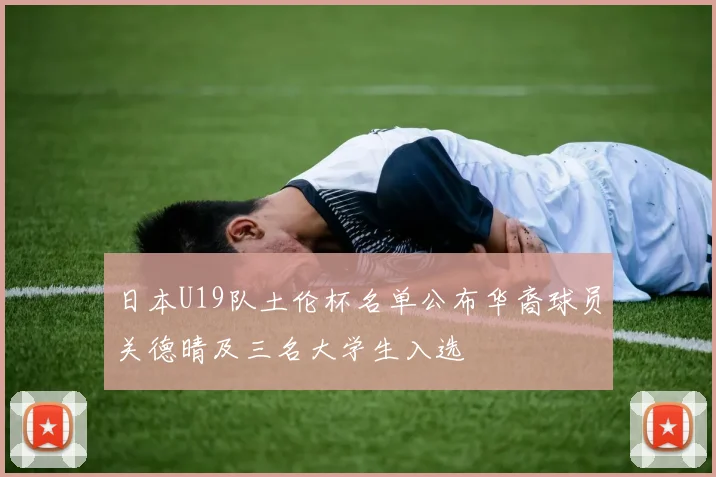 日本U19队土伦杯名单公布华裔球员关德晴及三名大学生入选
