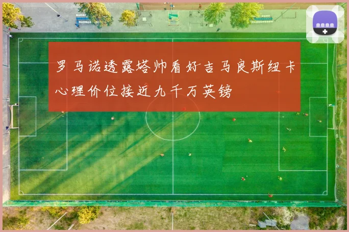 罗马诺透露塔帅看好吉马良斯纽卡心理价位接近九千万英镑