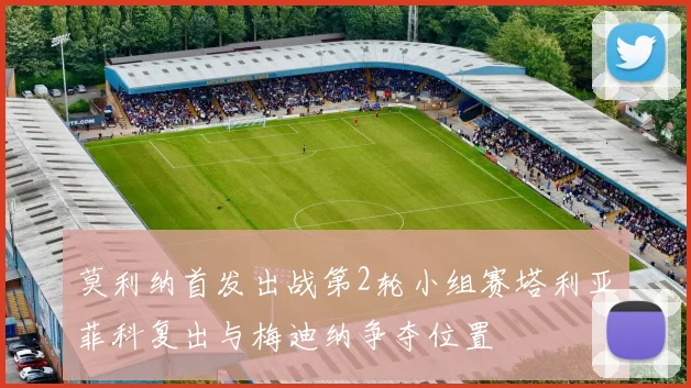 莫利纳首发出战第2轮小组赛塔利亚菲科复出与梅迪纳争夺位置